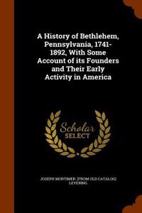 A History of Bethlehem, Pennsylvania, 1741-1892, with Some Account of Its Founders and Their Early Activity in America