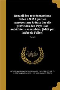 Recueil des représentations faites à S.M.I. par les représentans & états des dix provinces des Pays-Bas autrichiens assembles, [édité par l'abbé de Feller.]; Tome 5