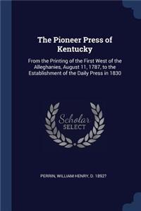 The Pioneer Press of Kentucky: From the Printing of the First West of the Alleghanies, August 11, 1787, to the Establishment of the Daily Press in 1830