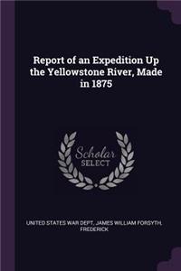 Report of an Expedition Up the Yellowstone River, Made in 1875