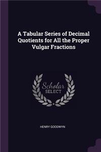 A Tabular Series of Decimal Quotients for All the Proper Vulgar Fractions