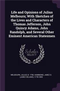 Life and Opinions of Julius Melbourn; With Sketches of the Lives and Characters of Thomas Jefferson, John Quincy Adams, John Randolph, and Several Other Eminent American Statesmen