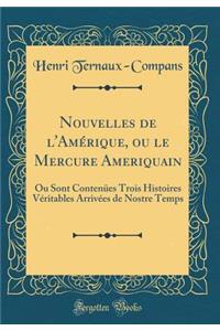 Nouvelles de l'AmÃ©rique, Ou Le Mercure Ameriquain: Ou Sont ContenÃ¼es Trois Histoires VÃ©ritables ArrivÃ©es de Nostre Temps (Classic Reprint)