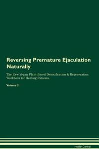 Reversing Premature Ejaculation Naturally the Raw Vegan Plant-Based Detoxification & Regeneration Workbook for Healing Patients. Volume 2
