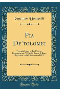 Pia De'tolomei: Tragedia Lirica in Tre Parti, Da Rappresentarsi Nel Nobil Teatro Di Torre Argentina, Nella Primevera del 1838 (Classic Reprint)