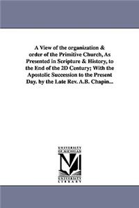 View of the Organization & Order of the Primitive Church, as Presented in Scripture & History, to the End of the 2D Century; With the Apostolic Su