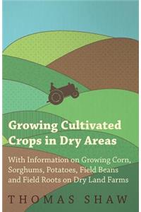 Growing Cultivated Crops in Dry Areas - With Information on Growing Corn, Sorghums, Potatoes, Field Beans and Field Roots on Dry Land Farms