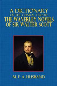 A Dictionary of the Characters in the Waverley Novels of Sir Walter Scott