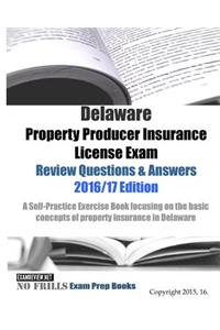 Delaware Property Producer Insurance License Exam Review Questions & Answers 2016/17 Edition