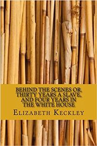 Behind the Scenes Or, Thirty Years a Slave, and Four Years in the White House