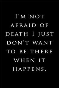 I'm not afraid of death I just don't want to be there when it happens