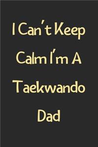 I Can't Keep Calm I'm A Taekwando Dad