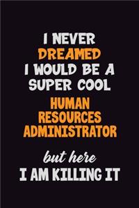 I Never Dreamed I would Be A Super Cool Human Resources Administrator But Here I Am Killing It