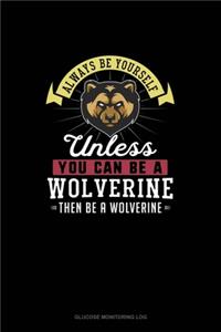 Always Be Yourself Unless You Can Be A Wolverine Then Be A Wolverine