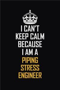 I Can't Keep Calm Because I Am A Piping Stress Engineer