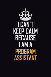 I Can't Keep Calm Because I Am A Program Assistant