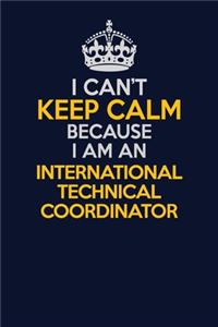 I Can't Keep Calm Because I Am An International Technical Coordinator