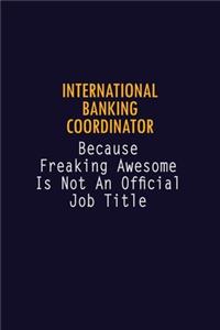 International Banking Coordinator Because Freaking Awesome is not An Official Job Title