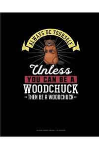 Always Be Yourself Unless You Can Be A Woodchuck Then Be A Woodchuck