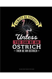 Always Be Yourself Unless You Can Be An Ostrich Then Be An Ostrich