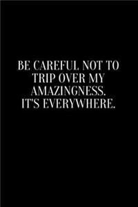 Be careful not to trip over my amazingness. It's everywhere.