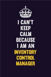 I can't Keep Calm Because I Am An Inventory Control Manager
