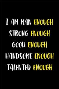 I Am Man Enough Strong Enough Good Enough Handsome Enough Talented Enough