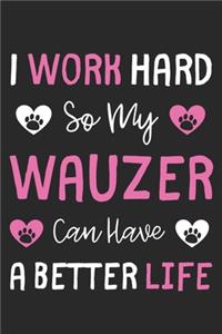 I Work Hard So My Wauzer Can Have A Better Life