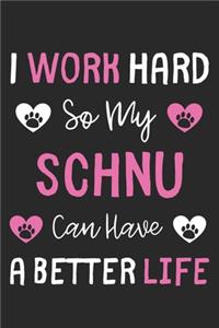 I Work Hard So My Schnu Can Have A Better Life