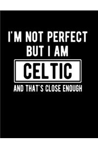 I'm Not Perfect But I Am Celtic And That's Close Enough