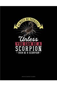 Always Be Yourself Unless You Can Be A Scorpion Then Be A Scorpion