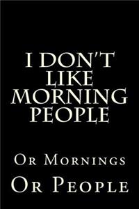 I Don't Like Morning People Or Mornings Or People