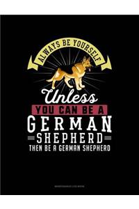 Always Be Yourself Unless You Can Be a German Shepherd Then Be a German Shepherd