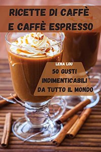 Ricette Di Caffè E Caffè Espresso 50 Gusti Indimenticabili Da Tutto Il Mondo