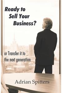 Ready to Sell Your Business: or transfer it to the next generation