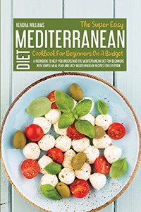 The Super Easy Mediterranean Diet Cookbook For Beginners On A Budget