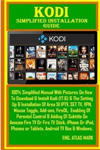 Kodi Simplified Installation Guide: 100% Simplified Manual with Pictures on How to Download & Install Kodi (17.6) & the Setting Up & Installation of Area 51 Iptv, Set Tv, Vpn, Mouse Toggle, Add-Ons, Firedl, Enabling of Parental Control & Adding of 