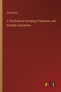 A Text Book on Surveying, Projections, and Portable Instruments
