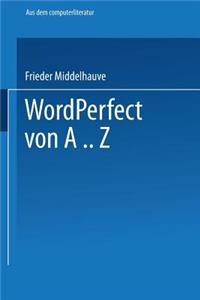 WordPerfect Von A..Z: Das Vollständige Nachschlagewerk Für Das Textverarbeitungssystem Mit Vielen Beispielen Und Querverweisen Für Version 5