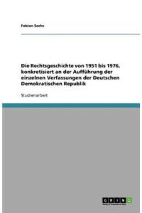 Die Rechtsgeschichte von 1951 bis 1976, konkretisiert an der Aufführung der einzelnen Verfassungen der Deutschen Demokratischen Republik