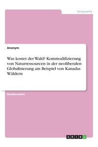 Was kostet der Wald? Kommodifizierung von Naturressourcen in der neoliberalen Globalisierung am Beispiel von Kanadas Wäldern