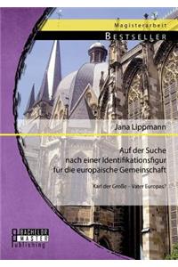 Auf der Suche nach einer Identifikationsfigur für die europäische Gemeinschaft: Karl der Große - Vater Europas?