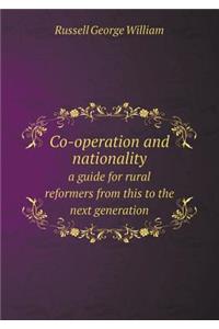 Co-Operation and Nationality a Guide for Rural Reformers from This to the Next Generation