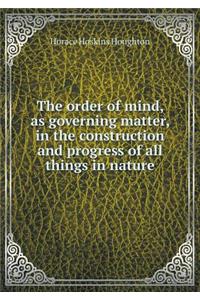 The order of mind, as governing matter, in the construction and progress of all things in nature