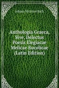 Anthologia Graeca, Sive, Delectus Poesis Elegiacae Melicae Bucolicae (Latin Edition)