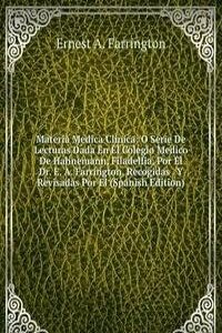 Materia Medica Clinica: O Serie De Lecturas Dada En El Colegio Medico De Hahnemann, Filadelfia, Por El Dr. E. A. Farrington, Recogidas . Y Revisadas Por El (Spanish Edition)