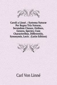 Caroli a Linne .: Systema Naturae Per Regna Tria Naturae, Secundum Classes, Ordines, Genera, Species; Cum Characteribus, Differentiis, Synonymis, Locis . (Latin Edition)