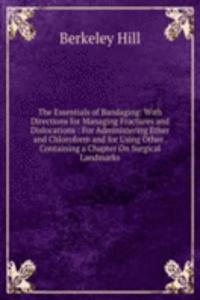 Essentials of Bandaging: With Directions for Managing Fractures and Dislocations : For Administering Ether and Chloroform and for Using Other . Containing a Chapter On Surgical Landmarks