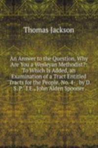 Answer to the Question, Why Are You a Wesleyan Methodist?: To Which Is Added, an Examination of a Tract Entitled 