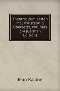 Theatre: Zum Ersten Mal Vollstandig Ubersetzt, Volumes 3-4 (German Edition)